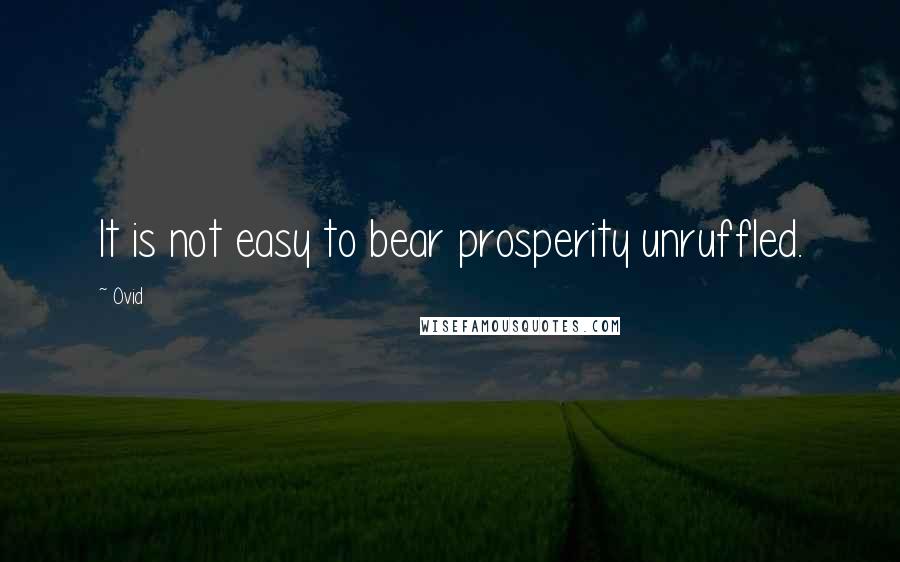 Ovid Quotes: It is not easy to bear prosperity unruffled.