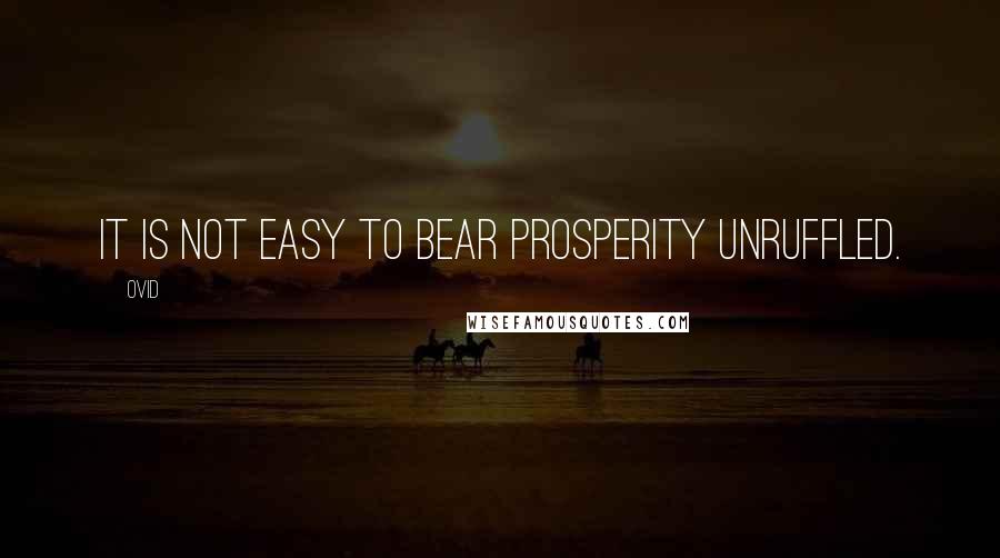 Ovid Quotes: It is not easy to bear prosperity unruffled.