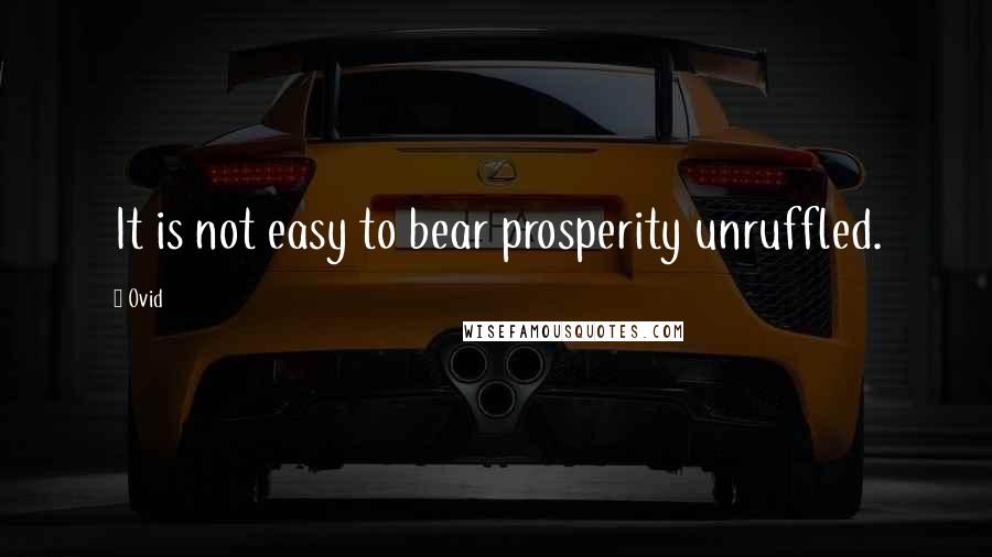 Ovid Quotes: It is not easy to bear prosperity unruffled.