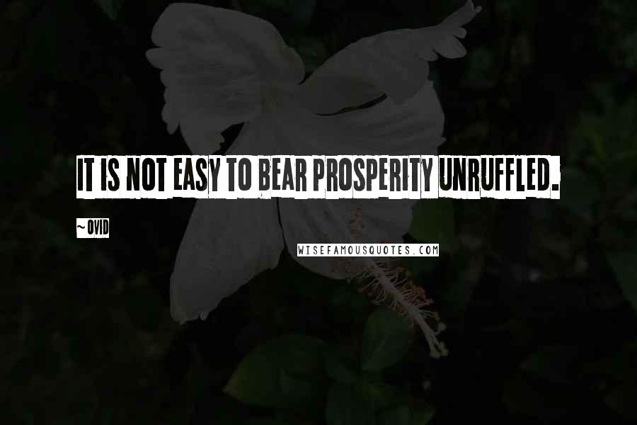 Ovid Quotes: It is not easy to bear prosperity unruffled.