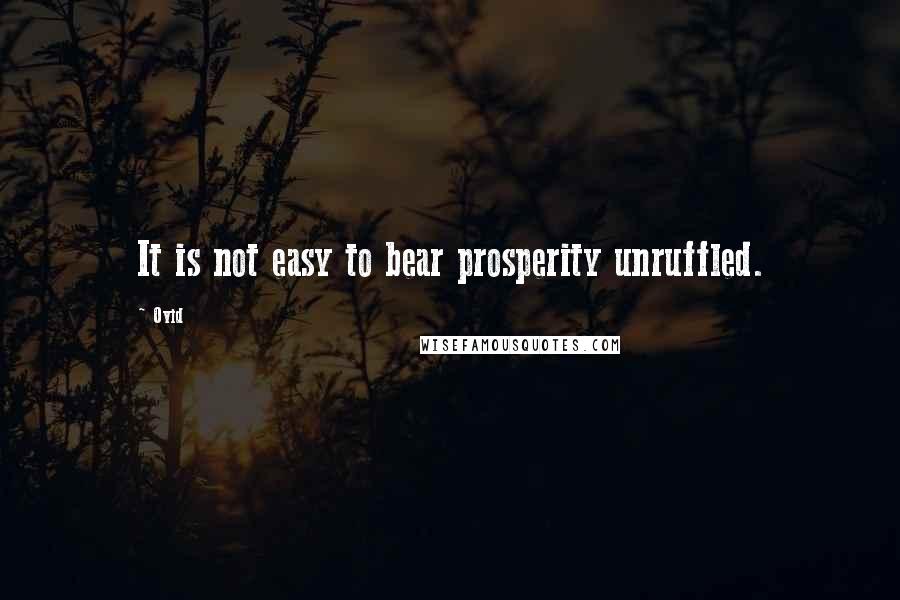 Ovid Quotes: It is not easy to bear prosperity unruffled.