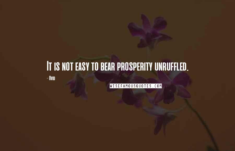 Ovid Quotes: It is not easy to bear prosperity unruffled.