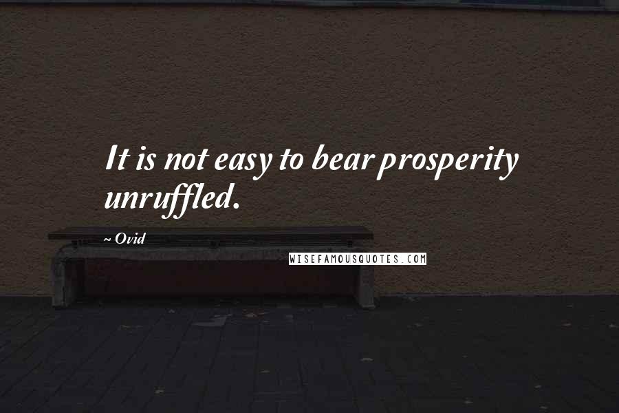 Ovid Quotes: It is not easy to bear prosperity unruffled.