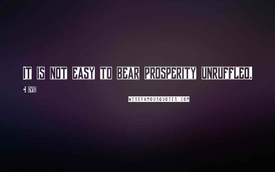 Ovid Quotes: It is not easy to bear prosperity unruffled.