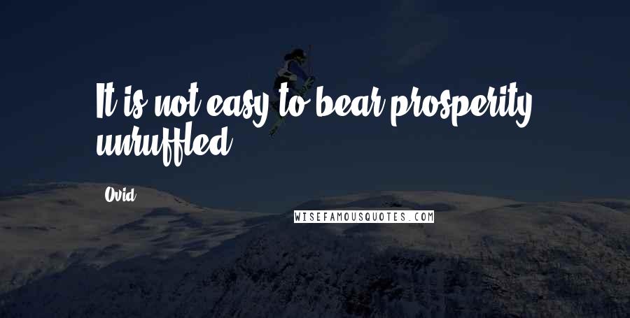 Ovid Quotes: It is not easy to bear prosperity unruffled.