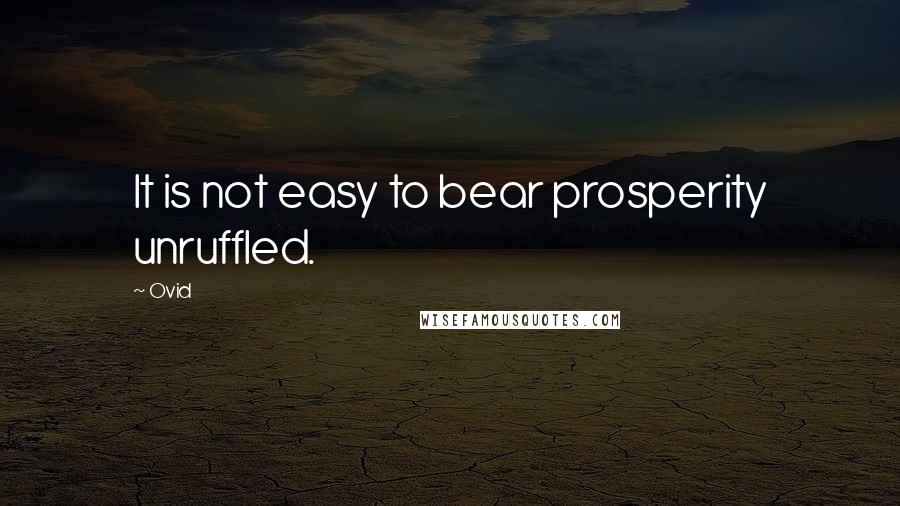 Ovid Quotes: It is not easy to bear prosperity unruffled.