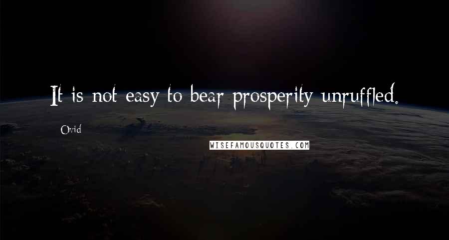 Ovid Quotes: It is not easy to bear prosperity unruffled.