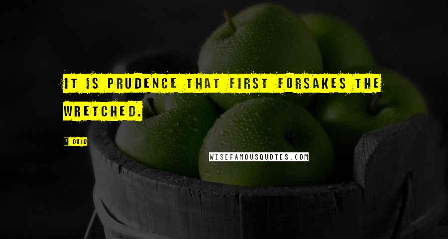 Ovid Quotes: It is prudence that first forsakes the wretched.