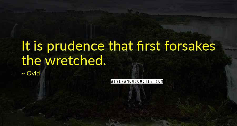 Ovid Quotes: It is prudence that first forsakes the wretched.