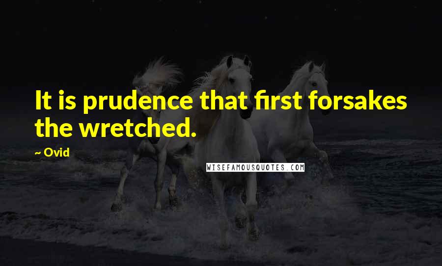 Ovid Quotes: It is prudence that first forsakes the wretched.