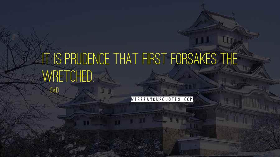 Ovid Quotes: It is prudence that first forsakes the wretched.