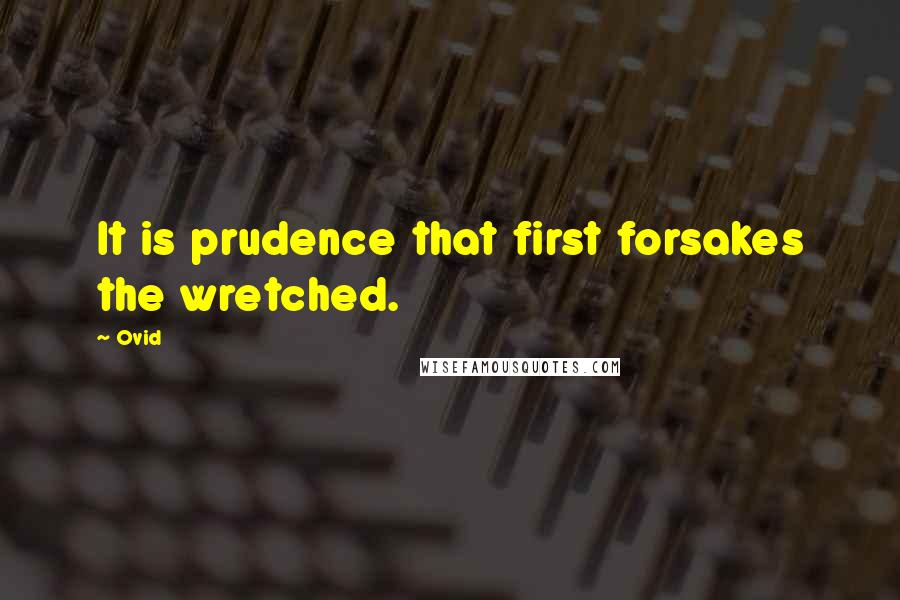 Ovid Quotes: It is prudence that first forsakes the wretched.