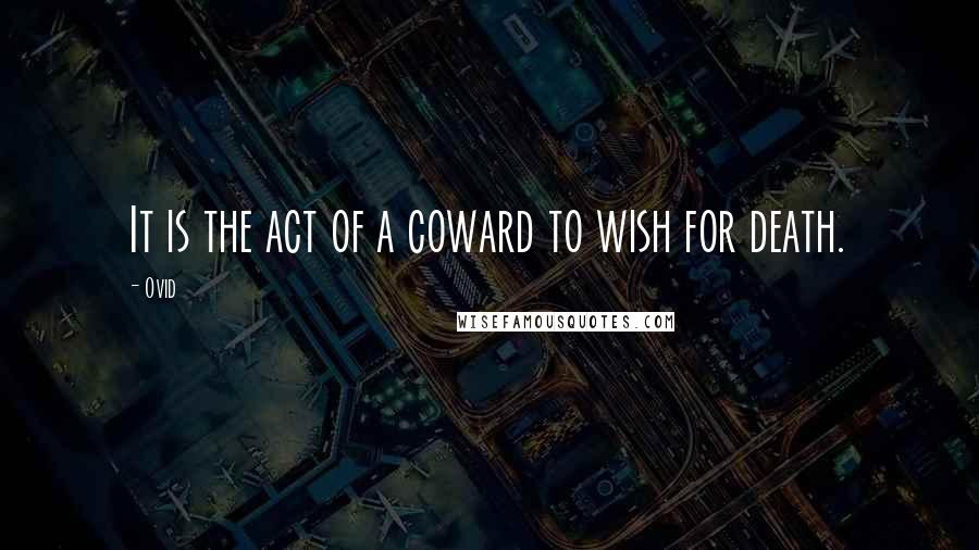 Ovid Quotes: It is the act of a coward to wish for death.