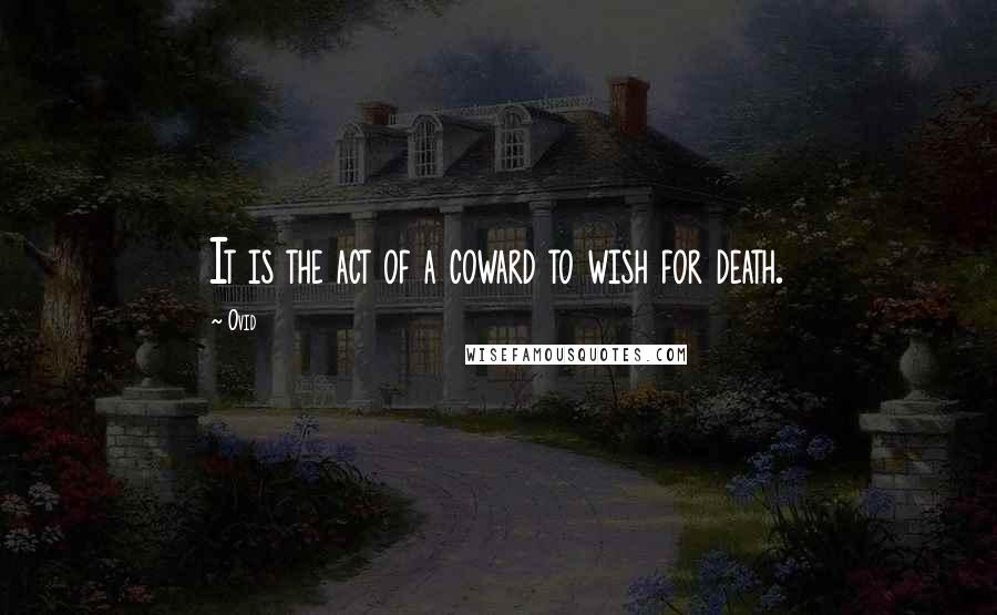 Ovid Quotes: It is the act of a coward to wish for death.