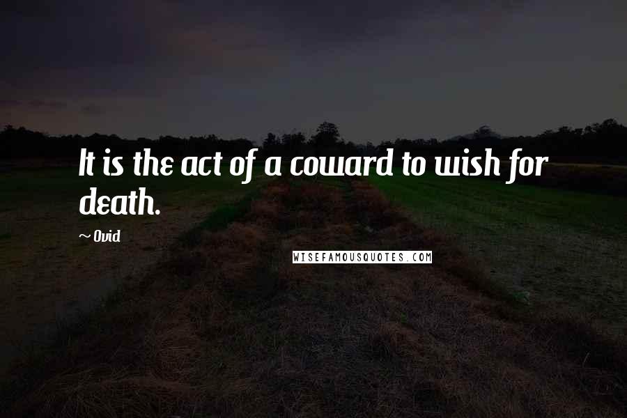 Ovid Quotes: It is the act of a coward to wish for death.