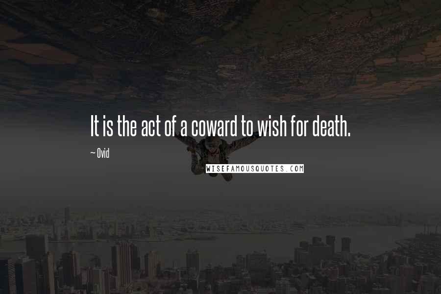 Ovid Quotes: It is the act of a coward to wish for death.