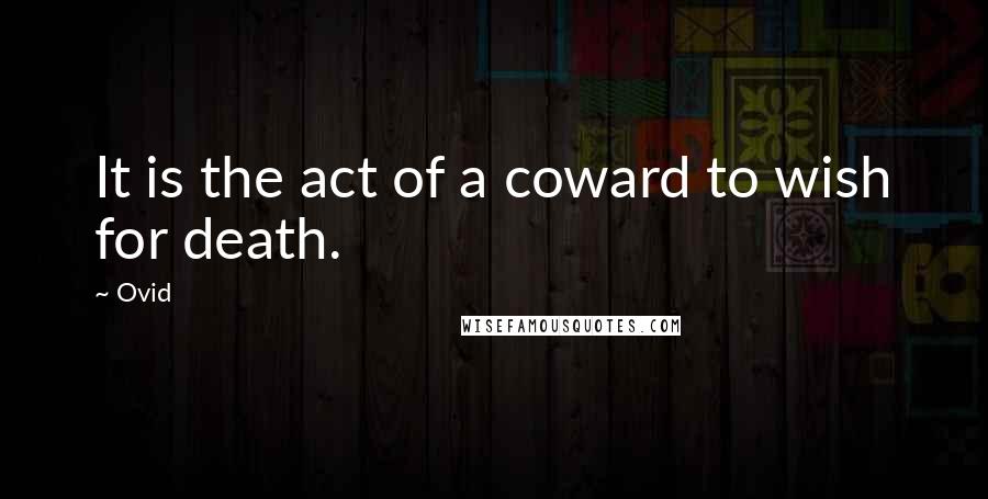 Ovid Quotes: It is the act of a coward to wish for death.