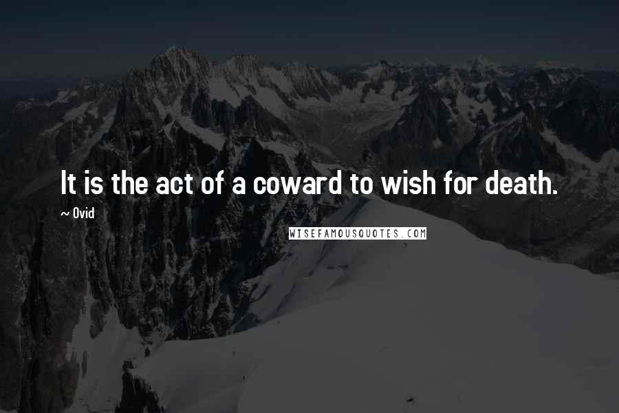 Ovid Quotes: It is the act of a coward to wish for death.