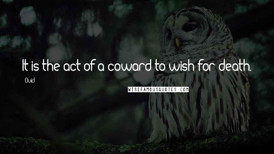 Ovid Quotes: It is the act of a coward to wish for death.