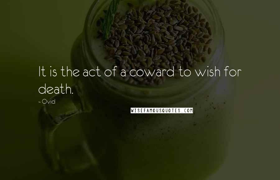 Ovid Quotes: It is the act of a coward to wish for death.