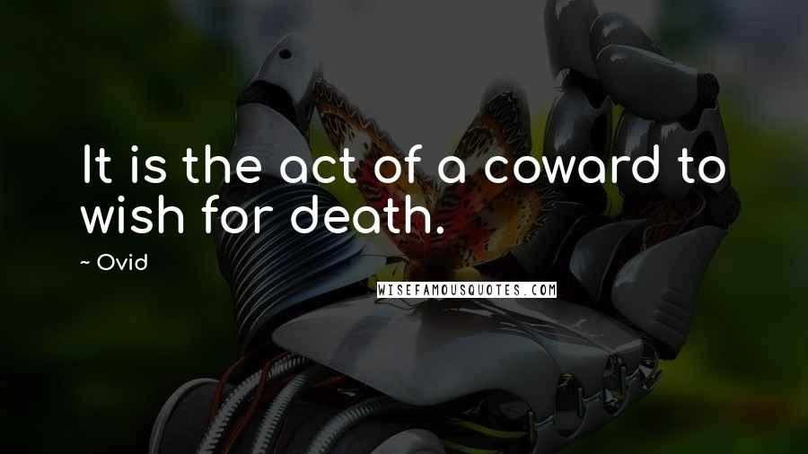Ovid Quotes: It is the act of a coward to wish for death.
