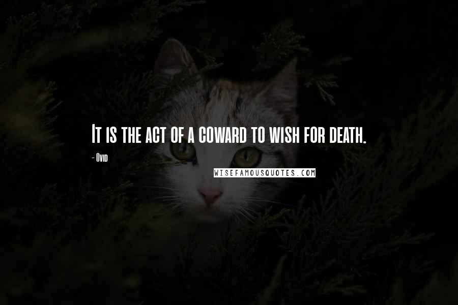 Ovid Quotes: It is the act of a coward to wish for death.