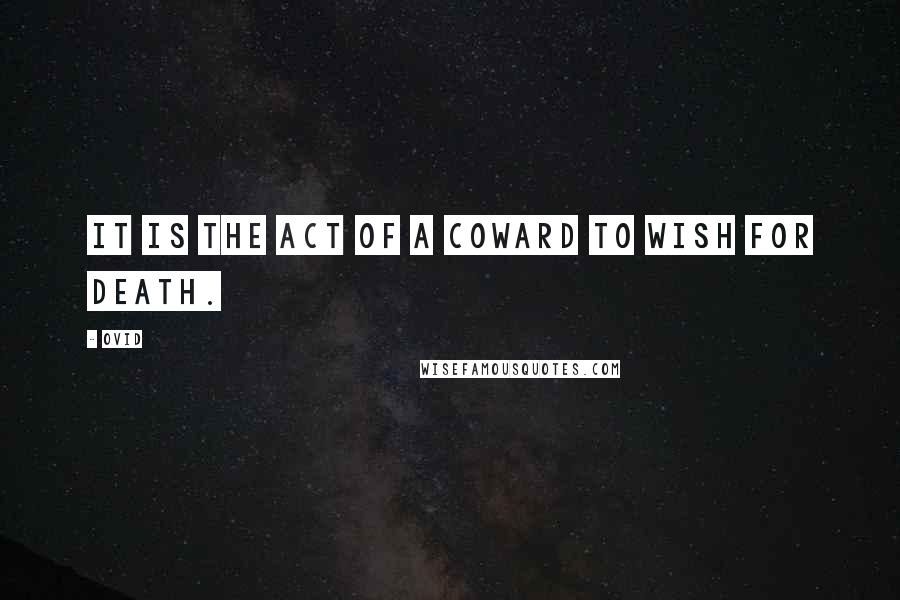 Ovid Quotes: It is the act of a coward to wish for death.