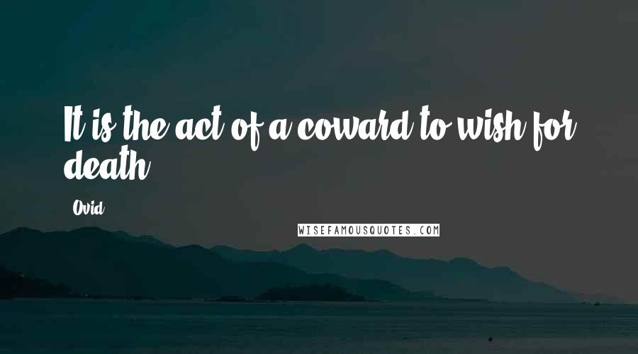 Ovid Quotes: It is the act of a coward to wish for death.