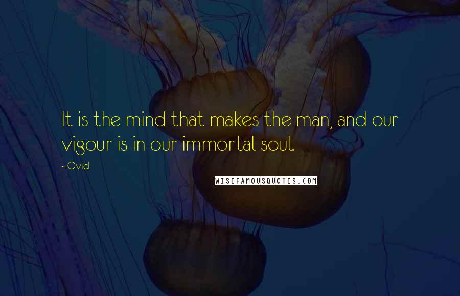 Ovid Quotes: It is the mind that makes the man, and our vigour is in our immortal soul.