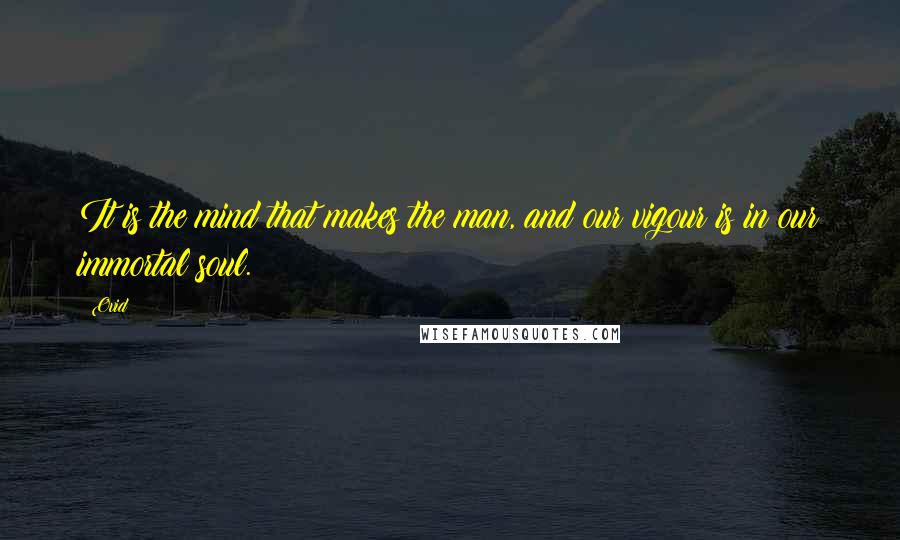 Ovid Quotes: It is the mind that makes the man, and our vigour is in our immortal soul.