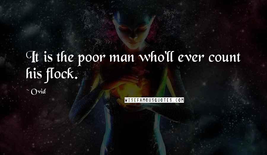 Ovid Quotes: It is the poor man who'll ever count his flock.