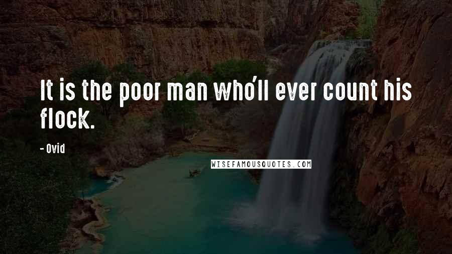 Ovid Quotes: It is the poor man who'll ever count his flock.