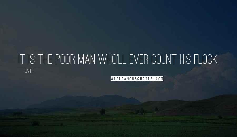 Ovid Quotes: It is the poor man who'll ever count his flock.