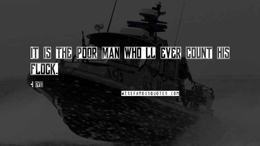 Ovid Quotes: It is the poor man who'll ever count his flock.