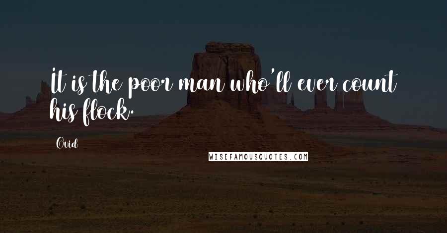 Ovid Quotes: It is the poor man who'll ever count his flock.