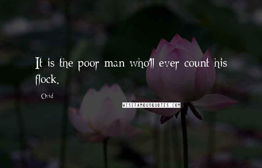 Ovid Quotes: It is the poor man who'll ever count his flock.