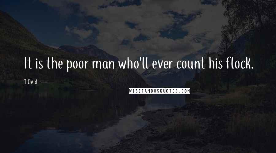 Ovid Quotes: It is the poor man who'll ever count his flock.