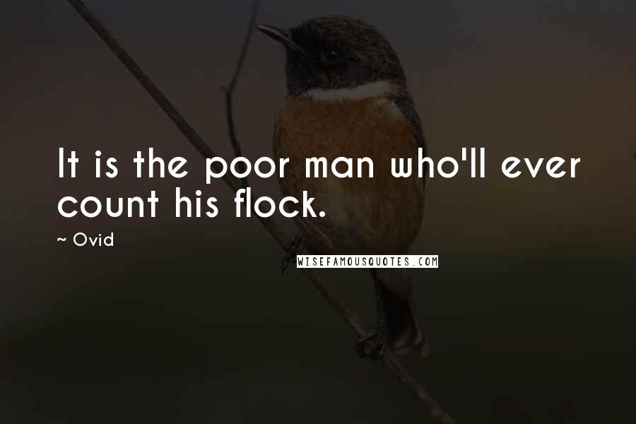 Ovid Quotes: It is the poor man who'll ever count his flock.