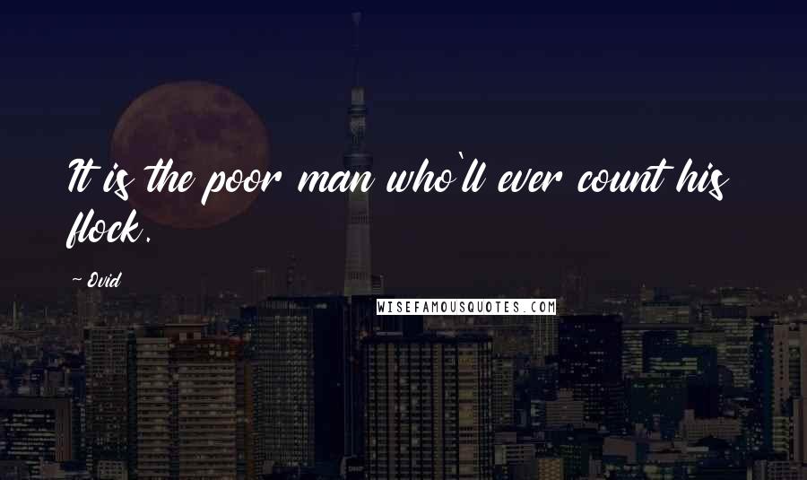 Ovid Quotes: It is the poor man who'll ever count his flock.