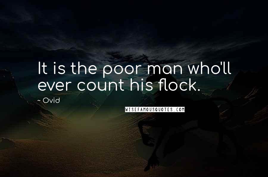 Ovid Quotes: It is the poor man who'll ever count his flock.