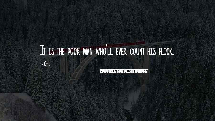 Ovid Quotes: It is the poor man who'll ever count his flock.