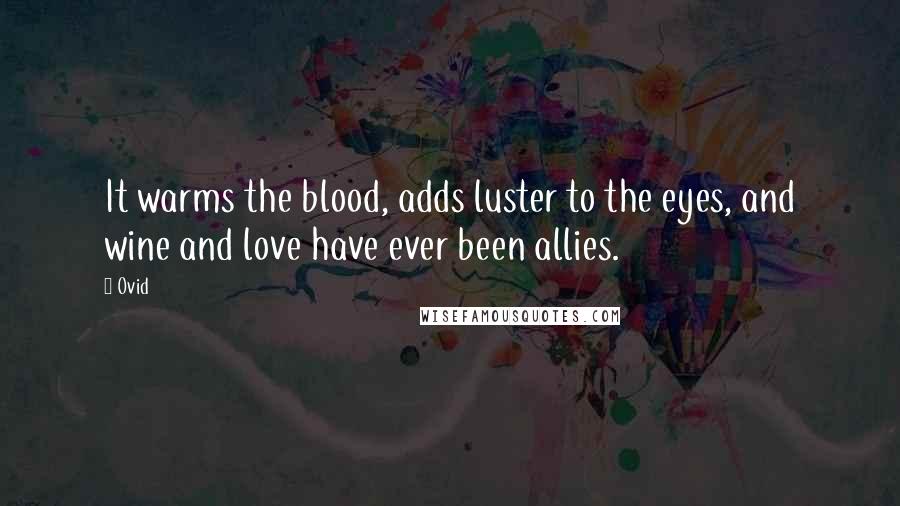 Ovid Quotes: It warms the blood, adds luster to the eyes, and wine and love have ever been allies.