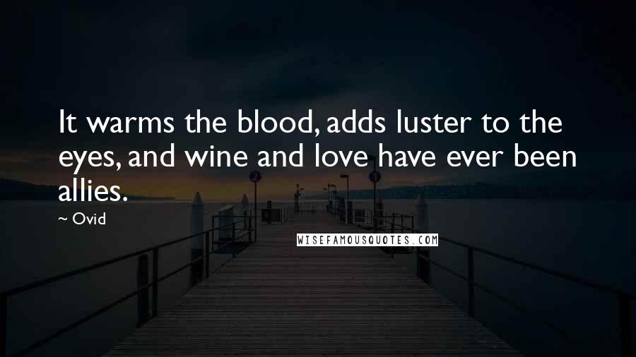 Ovid Quotes: It warms the blood, adds luster to the eyes, and wine and love have ever been allies.