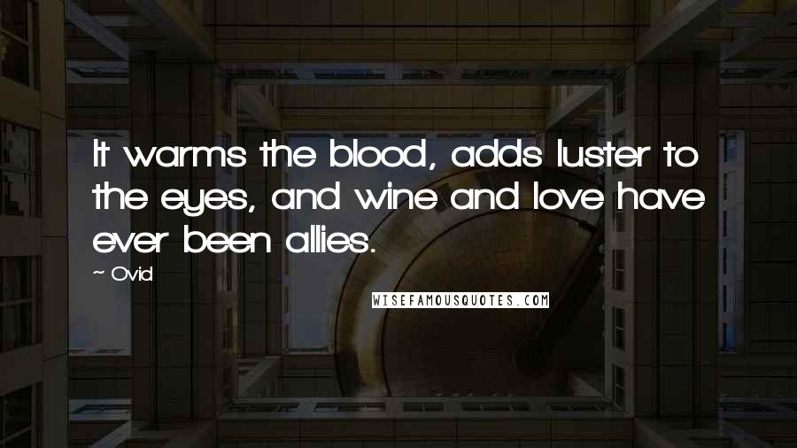 Ovid Quotes: It warms the blood, adds luster to the eyes, and wine and love have ever been allies.