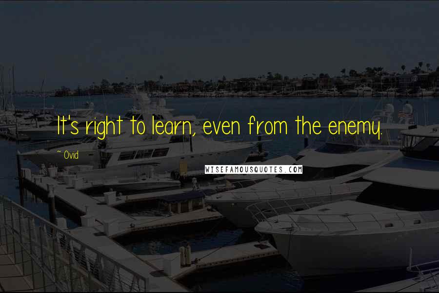 Ovid Quotes: It's right to learn, even from the enemy.