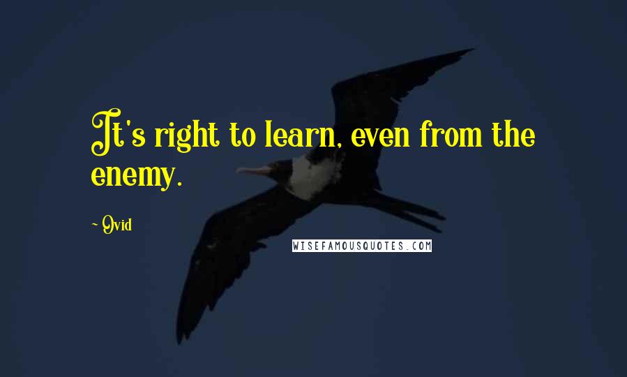 Ovid Quotes: It's right to learn, even from the enemy.