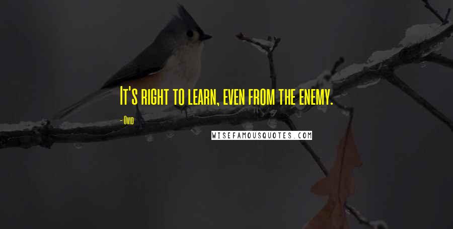 Ovid Quotes: It's right to learn, even from the enemy.