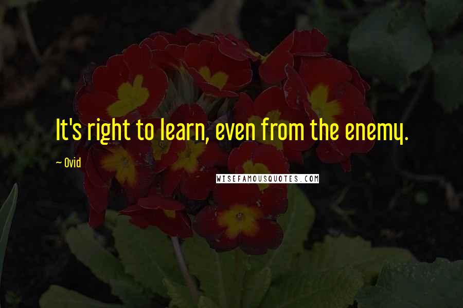 Ovid Quotes: It's right to learn, even from the enemy.