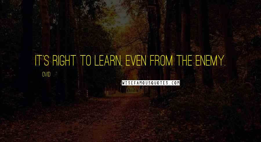 Ovid Quotes: It's right to learn, even from the enemy.