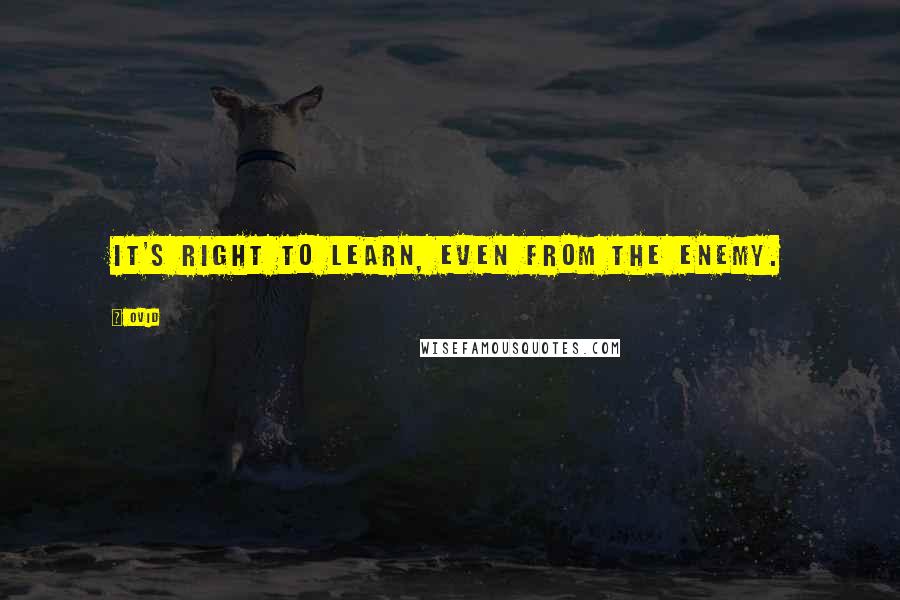 Ovid Quotes: It's right to learn, even from the enemy.